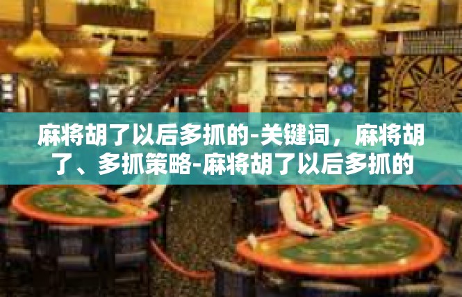 麻将胡了以后多抓的-关键词，麻将胡了、多抓策略-麻将胡了以后多抓的