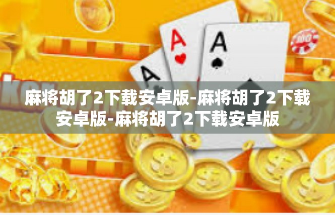 麻将胡了2下载安卓版-麻将胡了2下载安卓版-麻将胡了2下载安卓版