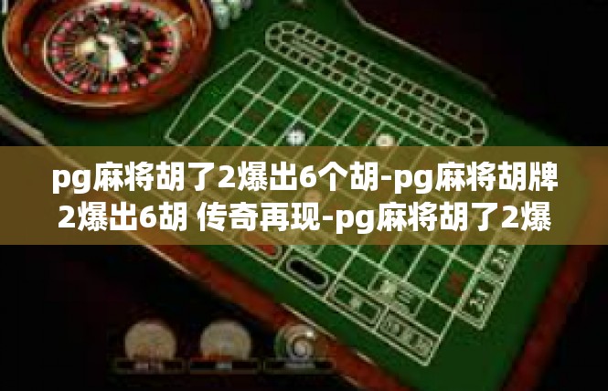 pg麻将胡了2爆出6个胡-pg麻将胡牌2爆出6胡 传奇再现-pg麻将胡了2爆出6个胡