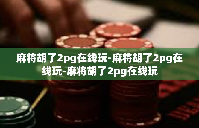 麻将胡了2pg在线玩-麻将胡了2pg在线玩-麻将胡了2pg在线玩