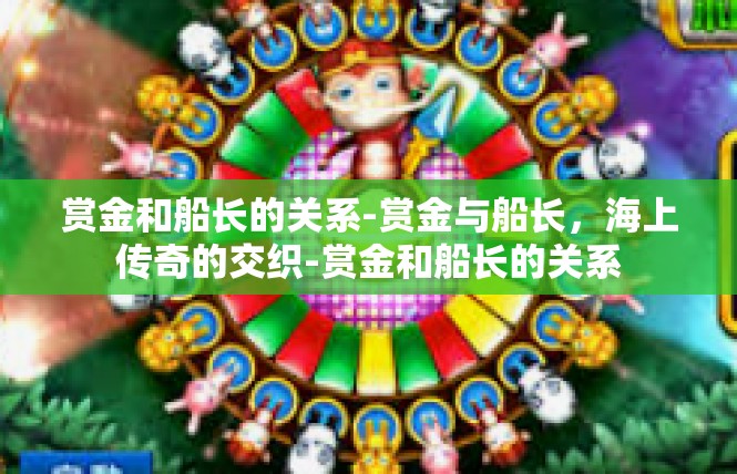 赏金和船长的关系-赏金与船长，海上传奇的交织-赏金和船长的关系