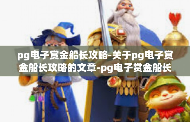 pg电子赏金船长攻略-关于pg电子赏金船长攻略的文章-pg电子赏金船长攻略
