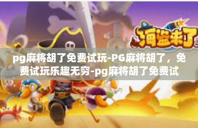 pg麻将胡了免费试玩-PG麻将胡了，免费试玩乐趣无穷-pg麻将胡了免费试玩