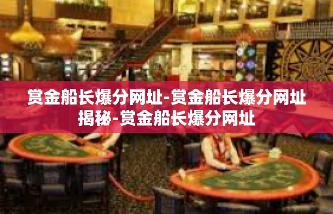 赏金船长爆分网址-赏金船长爆分网址揭秘-赏金船长爆分网址