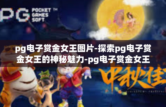pg电子赏金女王图片-探索pg电子赏金女王的神秘魅力-pg电子赏金女王图片