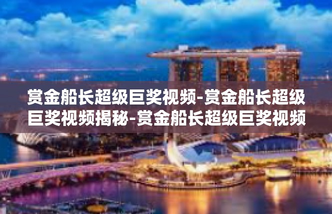 赏金船长超级巨奖视频-赏金船长超级巨奖视频揭秘-赏金船长超级巨奖视频
