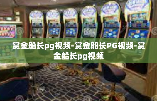 赏金船长pg视频-赏金船长PG视频-赏金船长pg视频