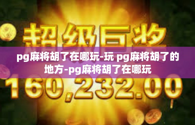 pg麻将胡了在哪玩-玩 pg麻将胡了的地方-pg麻将胡了在哪玩