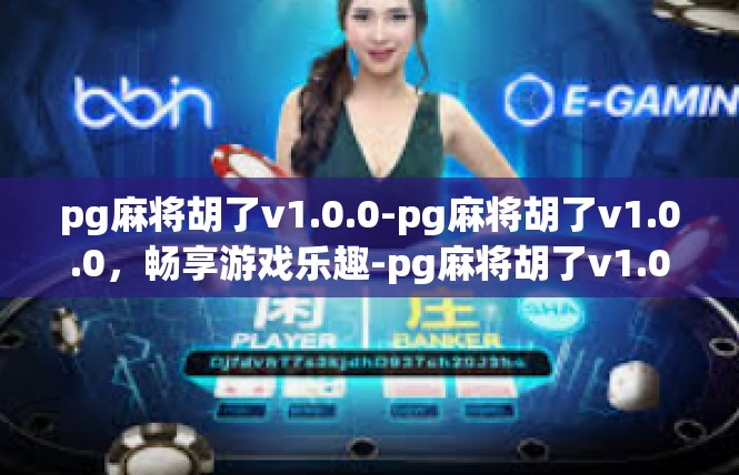 pg麻将胡了v1.0.0-pg麻将胡了v1.0.0，畅享游戏乐趣-pg麻将胡了v1.0.0