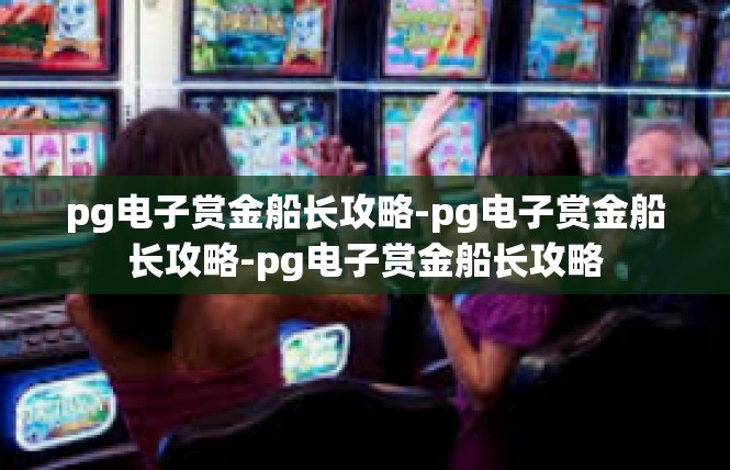 pg电子赏金船长攻略-pg电子赏金船长攻略-pg电子赏金船长攻略