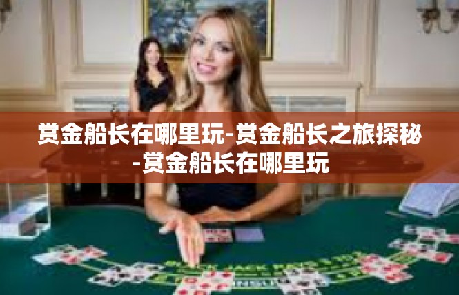 赏金船长在哪里玩-赏金船长之旅探秘-赏金船长在哪里玩