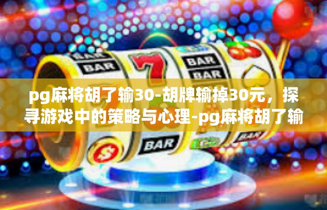 pg麻将胡了输30-胡牌输掉30元，探寻游戏中的策略与心理-pg麻将胡了输30