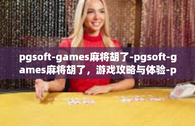 pgsoft-games麻将胡了-pgsoft-games麻将胡了，游戏攻略与体验-pgsoft-games麻将胡了