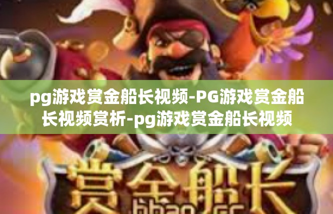 pg游戏赏金船长视频-PG游戏赏金船长视频赏析-pg游戏赏金船长视频