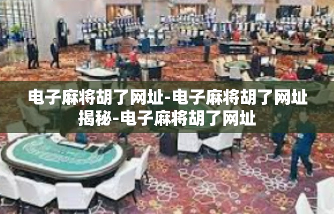 电子麻将胡了网址-电子麻将胡了网址揭秘-电子麻将胡了网址