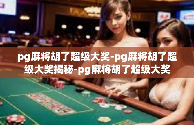 pg麻将胡了超级大奖-pg麻将胡了超级大奖揭秘-pg麻将胡了超级大奖