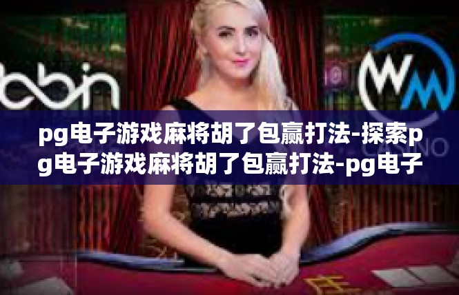 pg电子游戏麻将胡了包赢打法-探索pg电子游戏麻将胡了包赢打法-pg电子游戏麻将胡了包赢打法