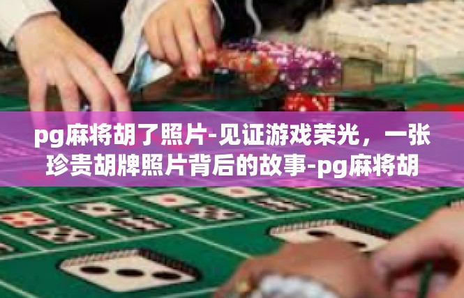 pg麻将胡了照片-见证游戏荣光，一张珍贵胡牌照片背后的故事-pg麻将胡了照片