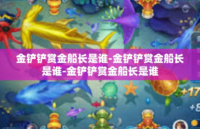 金铲铲赏金船长是谁-金铲铲赏金船长是谁-金铲铲赏金船长是谁