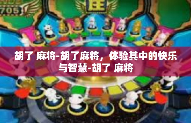 胡了 麻将-胡了麻将，体验其中的快乐与智慧-胡了 麻将