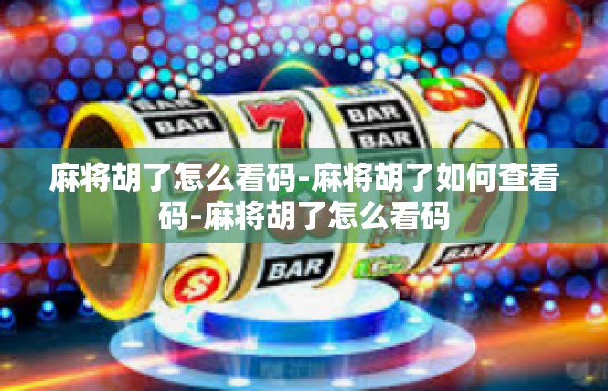 麻将胡了怎么看码-麻将胡了如何查看码-麻将胡了怎么看码