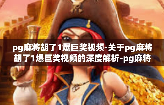 pg麻将胡了1爆巨奖视频-关于pg麻将胡了1爆巨奖视频的深度解析-pg麻将胡了1爆巨奖视频