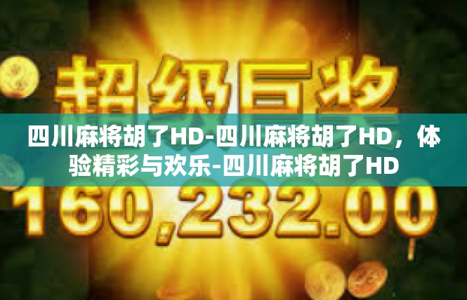 四川麻将胡了HD-四川麻将胡了HD，体验精彩与欢乐-四川麻将胡了HD
