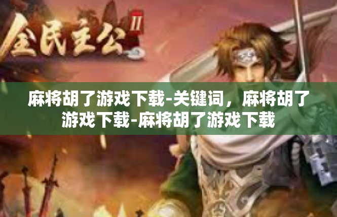 麻将胡了游戏下载-关键词，麻将胡了游戏下载-麻将胡了游戏下载