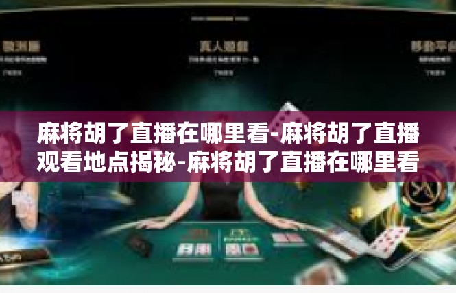 麻将胡了直播在哪里看-麻将胡了直播观看地点揭秘-麻将胡了直播在哪里看
