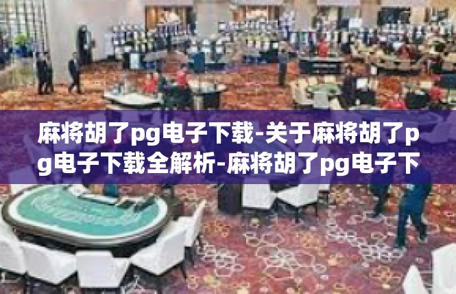 麻将胡了pg电子下载-关于麻将胡了pg电子下载全解析-麻将胡了pg电子下载