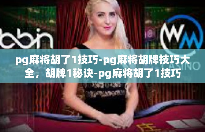 pg麻将胡了1技巧-pg麻将胡牌技巧大全，胡牌1秘诀-pg麻将胡了1技巧