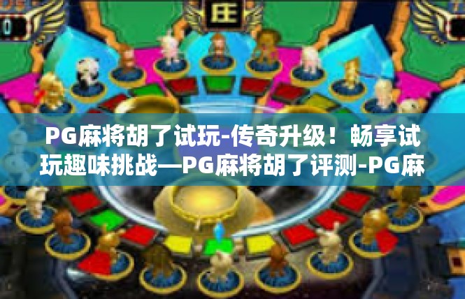 PG麻将胡了试玩-传奇升级！畅享试玩趣味挑战—PG麻将胡了评测-PG麻将胡了试玩