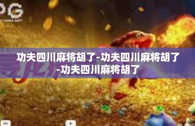 功夫四川麻将胡了-功夫四川麻将胡了-功夫四川麻将胡了