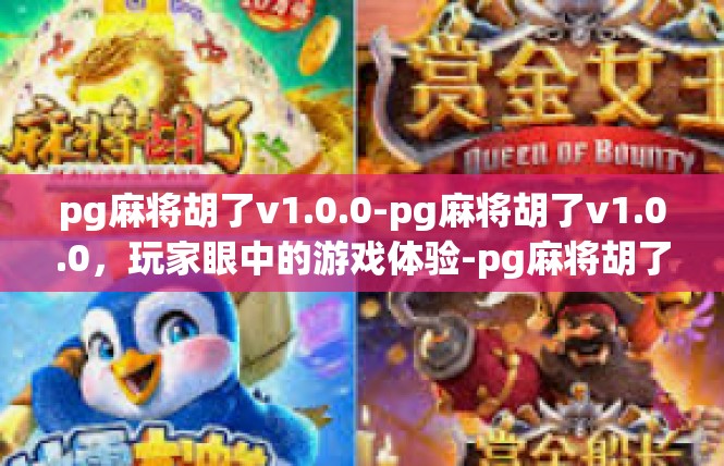 pg麻将胡了v1.0.0-pg麻将胡了v1.0.0，玩家眼中的游戏体验-pg麻将胡了v1.0.0
