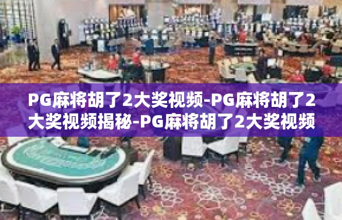 PG麻将胡了2大奖视频-PG麻将胡了2大奖视频揭秘-PG麻将胡了2大奖视频