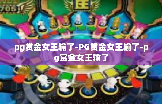 pg赏金女王输了-PG赏金女王输了-pg赏金女王输了