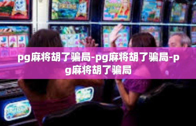 pg麻将胡了骗局-pg麻将胡了骗局-pg麻将胡了骗局