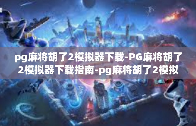 pg麻将胡了2模拟器下载-PG麻将胡了2模拟器下载指南-pg麻将胡了2模拟器下载
