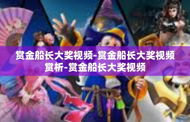 赏金船长大奖视频-赏金船长大奖视频赏析-赏金船长大奖视频