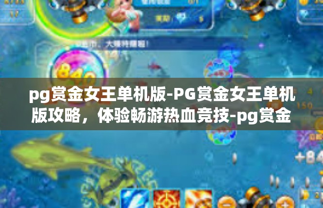 pg赏金女王单机版-PG赏金女王单机版攻略，体验畅游热血竞技-pg赏金女王单机版