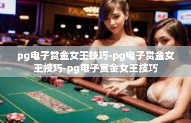 pg电子赏金女王技巧-pg电子赏金女王技巧-pg电子赏金女王技巧