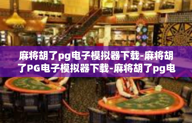 麻将胡了pg电子模拟器下载-麻将胡了PG电子模拟器下载-麻将胡了pg电子模拟器下载