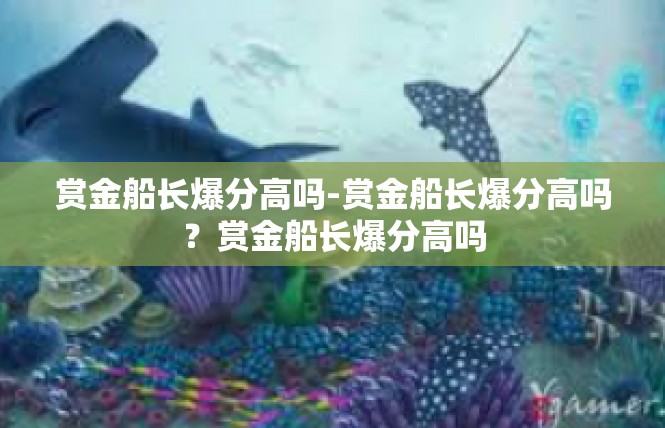赏金船长爆分高吗-赏金船长爆分高吗？赏金船长爆分高吗