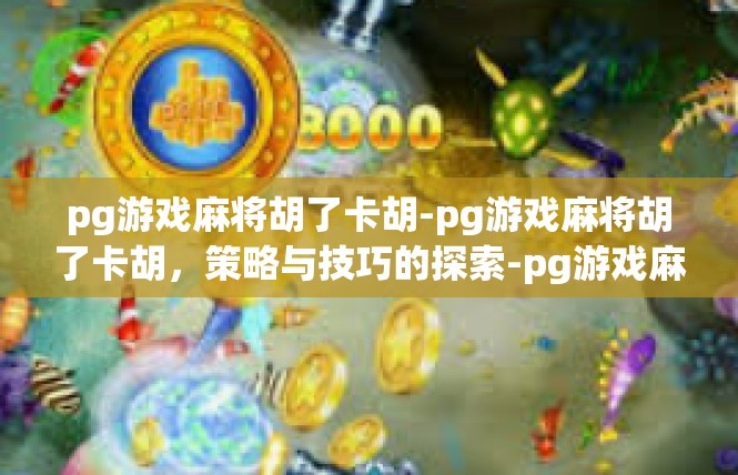 pg游戏麻将胡了卡胡-pg游戏麻将胡了卡胡，策略与技巧的探索-pg游戏麻将胡了卡胡
