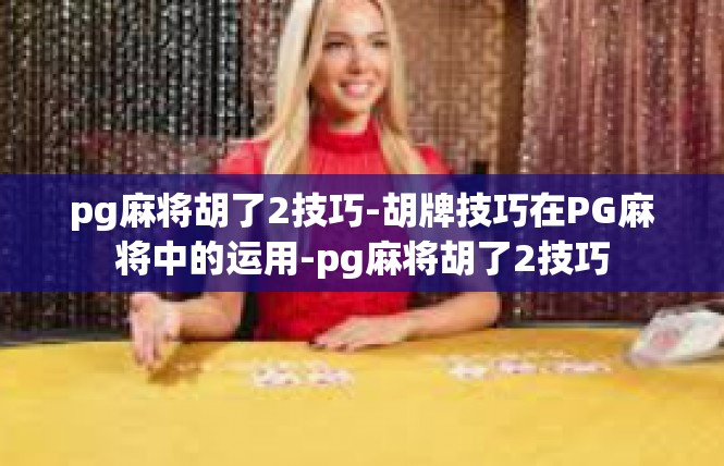 pg麻将胡了2技巧-胡牌技巧在PG麻将中的运用-pg麻将胡了2技巧