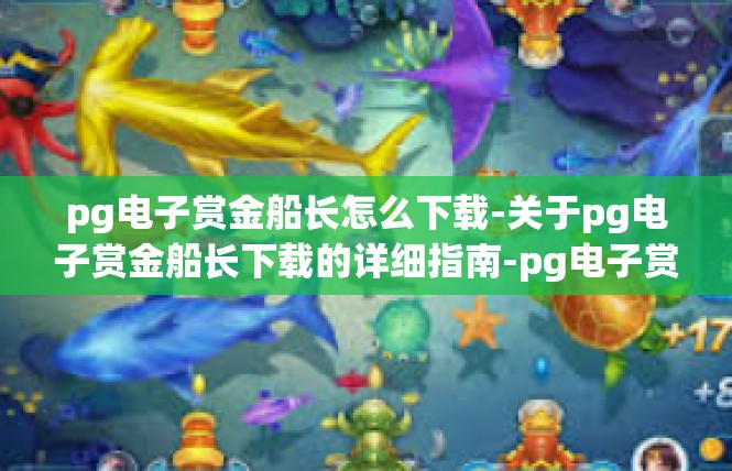 pg电子赏金船长怎么下载-关于pg电子赏金船长下载的详细指南-pg电子赏金船长怎么下载