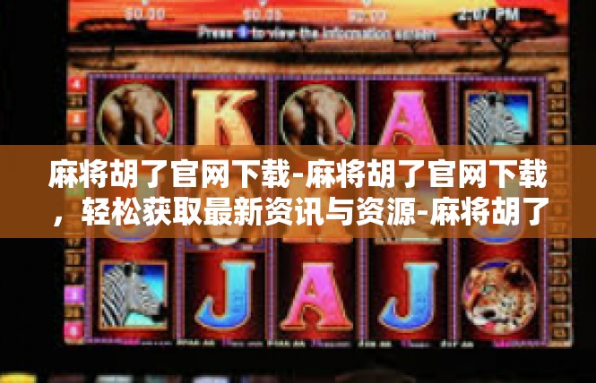 麻将胡了官网下载-麻将胡了官网下载，轻松获取最新资讯与资源-麻将胡了官网下载