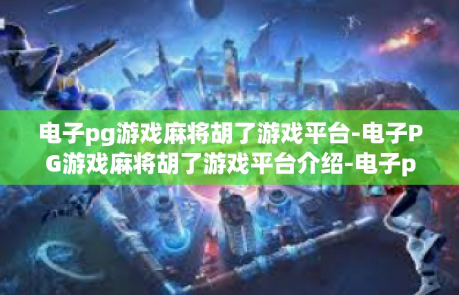 电子pg游戏麻将胡了游戏平台-电子PG游戏麻将胡了游戏平台介绍-电子pg游戏麻将胡了游戏平台