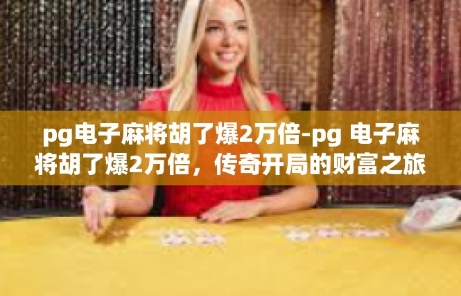 pg电子麻将胡了爆2万倍-pg 电子麻将胡了爆2万倍，传奇开局的财富之旅-pg电子麻将胡了爆2万倍