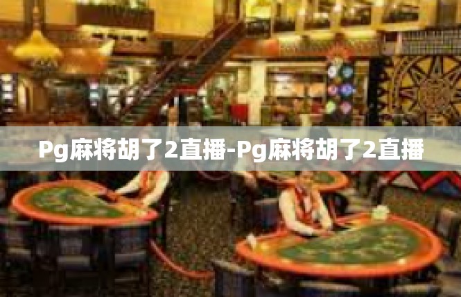 Pg麻将胡了2直播-Pg麻将胡了2直播